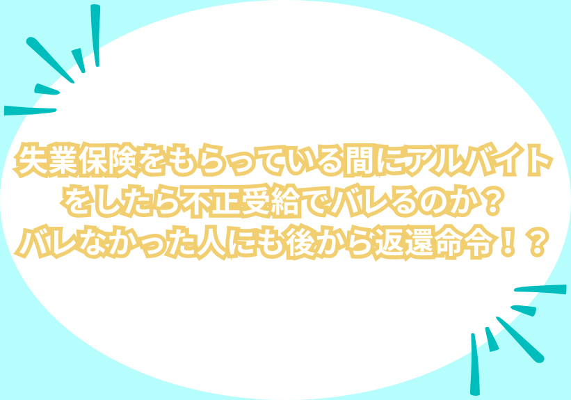 失業保険をもらっている間にアルバイトをしたら不正受給でバレるのか？バレなかった人にも後から返還命令！？