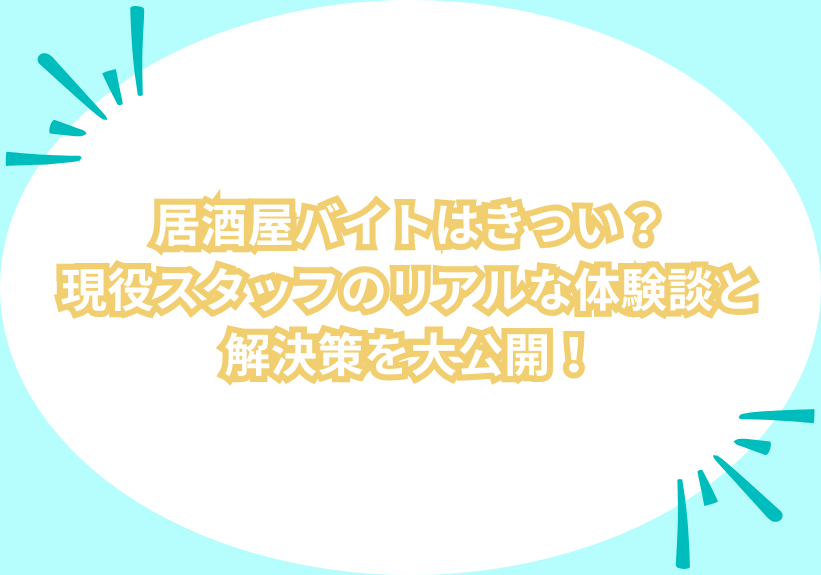 居酒屋バイトはきつい？現役スタッフのリアルな体験談と解決策を大公開！