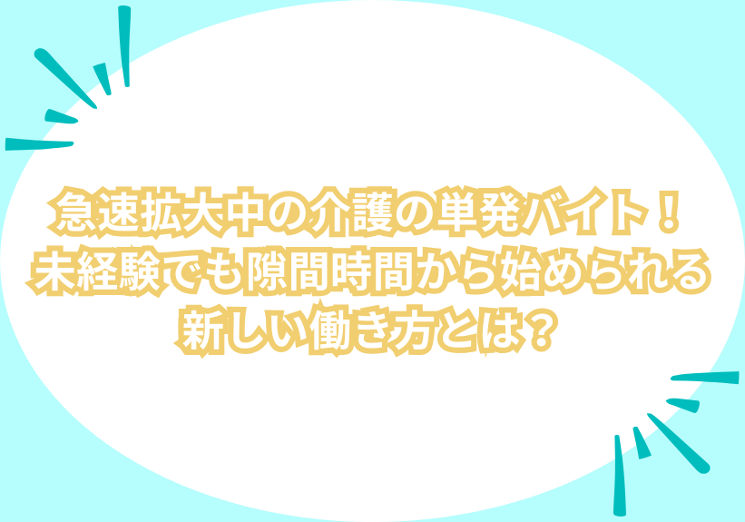 急速拡大中の介護の単発バイト！未経験でも隙間時間から始められる新しい働き方とは？