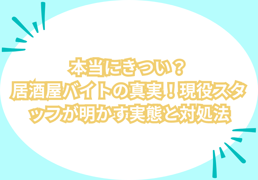 本当にきつい？居酒屋バイトの真実！現役スタッフが明かす実態と対処法