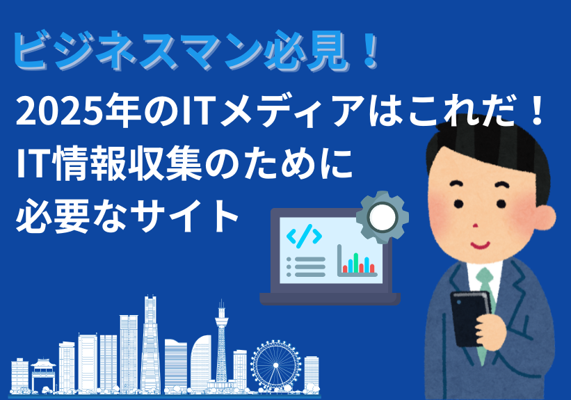 ビジネスマン必見！2025年のITメディアはこれだ！IT情報収集のために必要なサイト20選