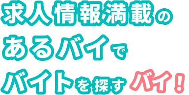 求人情報満載のあるバイでバイトを探すバイ!